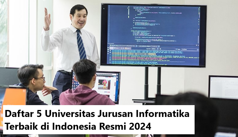 Daftar 5 Universitas Jurusan Informatika Terbaik di Indonesia Resmi 2024